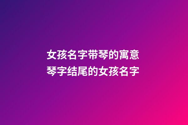 女孩名字带琴的寓意 琴字结尾的女孩名字